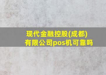 现代金融控股(成都)有限公司pos机可靠吗