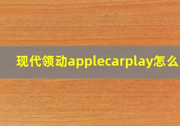 现代领动applecarplay怎么用