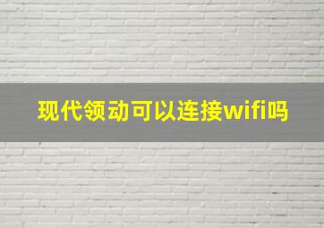 现代领动可以连接wifi吗