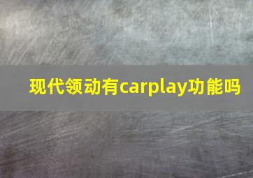 现代领动有carplay功能吗