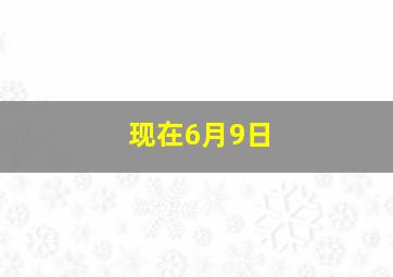 现在6月9日