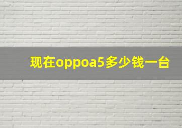 现在oppoa5多少钱一台