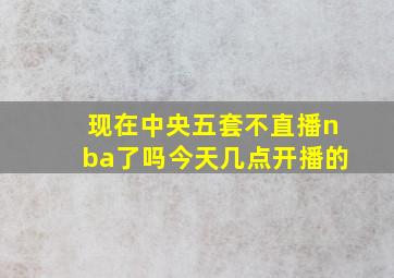 现在中央五套不直播nba了吗今天几点开播的