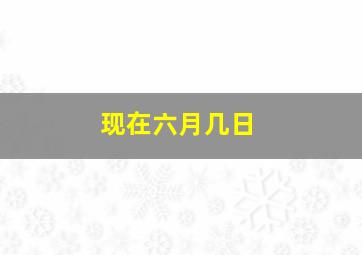 现在六月几日