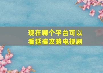 现在哪个平台可以看延禧攻略电视剧