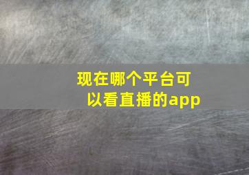 现在哪个平台可以看直播的app