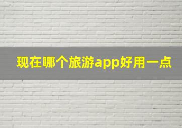 现在哪个旅游app好用一点