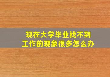 现在大学毕业找不到工作的现象很多怎么办