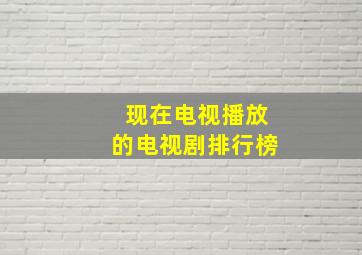 现在电视播放的电视剧排行榜