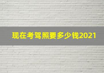 现在考驾照要多少钱2021