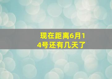 现在距离6月14号还有几天了