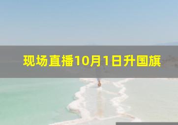 现场直播10月1日升国旗