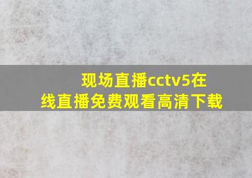 现场直播cctv5在线直播免费观看高清下载