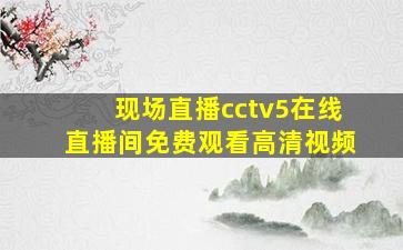 现场直播cctv5在线直播间免费观看高清视频