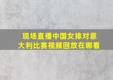 现场直播中国女排对意大利比赛视频回放在哪看