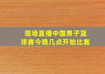 现场直播中国男子篮球赛今晚几点开始比赛