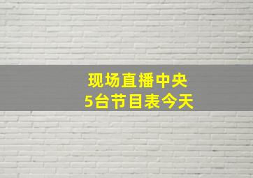 现场直播中央5台节目表今天