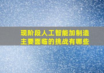 现阶段人工智能加制造主要面临的挑战有哪些