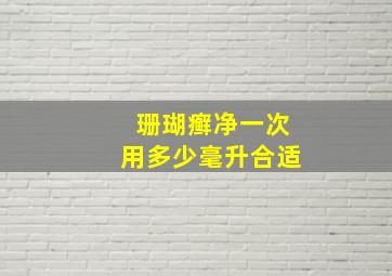 珊瑚癣净一次用多少毫升合适