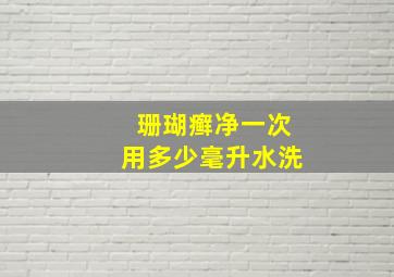 珊瑚癣净一次用多少毫升水洗