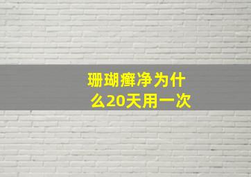 珊瑚癣净为什么20天用一次