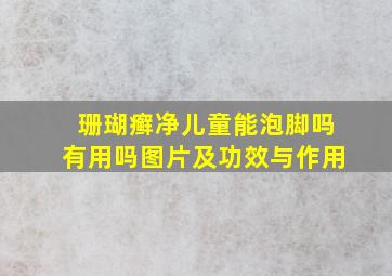 珊瑚癣净儿童能泡脚吗有用吗图片及功效与作用