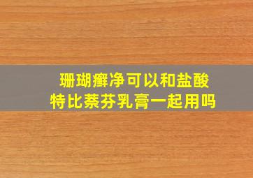 珊瑚癣净可以和盐酸特比萘芬乳膏一起用吗