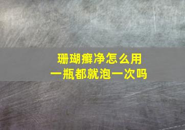 珊瑚癣净怎么用一瓶都就泡一次吗