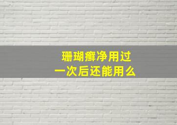 珊瑚癣净用过一次后还能用么