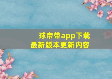 球帝带app下载最新版本更新内容