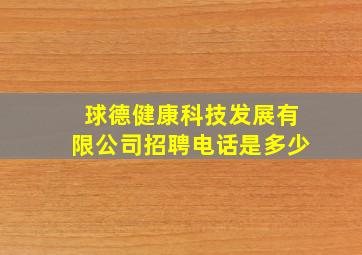 球德健康科技发展有限公司招聘电话是多少