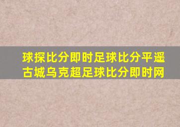 球探比分即时足球比分平遥古城乌克超足球比分即时网