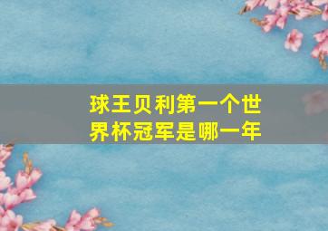 球王贝利第一个世界杯冠军是哪一年