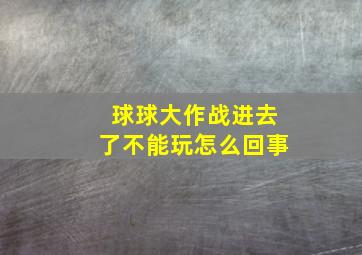 球球大作战进去了不能玩怎么回事