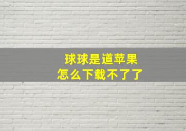 球球是道苹果怎么下载不了了