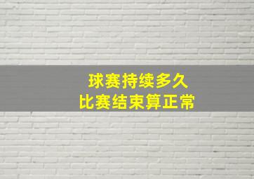 球赛持续多久比赛结束算正常