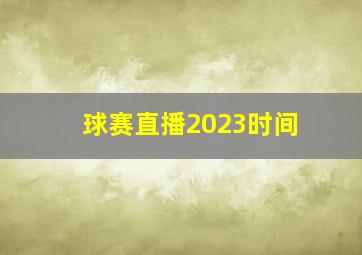 球赛直播2023时间