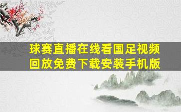 球赛直播在线看国足视频回放免费下载安装手机版