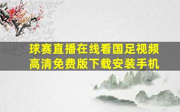 球赛直播在线看国足视频高清免费版下载安装手机