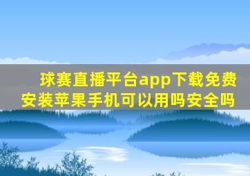 球赛直播平台app下载免费安装苹果手机可以用吗安全吗