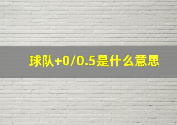 球队+0/0.5是什么意思