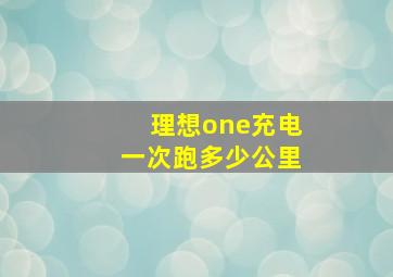 理想one充电一次跑多少公里