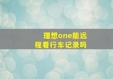 理想one能远程看行车记录吗