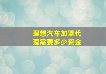 理想汽车加盟代理需要多少资金