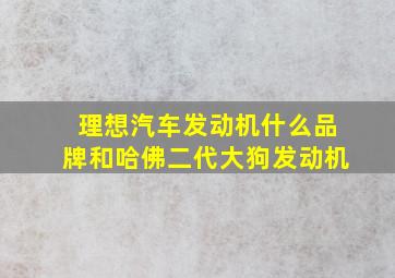 理想汽车发动机什么品牌和哈佛二代大狗发动机