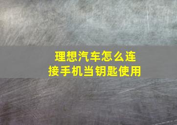 理想汽车怎么连接手机当钥匙使用