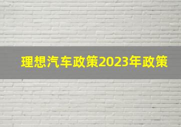 理想汽车政策2023年政策