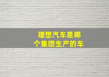 理想汽车是哪个集团生产的车