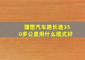 理想汽车跑长途350多公里用什么模式好