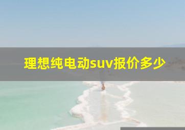 理想纯电动suv报价多少